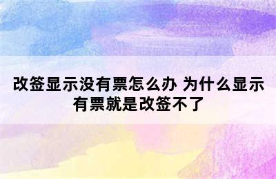 改签显示没有票怎么办 为什么显示有票就是改签不了